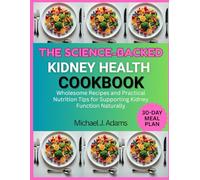 THE SCIENCE BACKED KIDNEY HEALTH COOKBOOK: Wholesome Recipes and Practical Nutrition Tips for Supporting Kidney Function Naturally