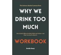 The Science-Backed Lessons from Why We Drink Too Much Workbook: How Alcohol Affects the Body, Mind, and Culture-and What You Can Do About It.