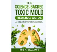 The Science-Backed Toxic Mold Healing Guide: A Step-by-Step Playbook to Identify, Test, Detox and Heal from Mold Toxicity, Lyme Disease, and Chronic Illness