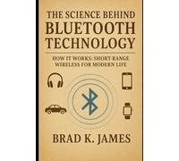The Science Behind Bluetooth Technology: How It Works: Short-Range Wireless for Modern Life