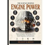 The Science Behind Engine Power: Master Combustion, Fuel Systems, Airflow, Mechanical Motion, Thermal Efficiency, Control, Diagnostics, and Performance
