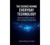The Science Behind Everyday Technology: What Your Phone, Internet, GPS, and Apps Are Really Doing