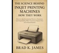 The Science Behind Inkjet Printing Machines: How They Work: Discover the Fascinating Physics, Chemistry, and Engineering That Transform Digital Files into Printed Reality