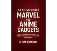 The Science Behind Marvel and Anime Gadgets: Uncovering the Physics of Superheroes and Futuristic Inventions