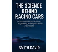 The Science Behind Racing Cars: An Exploration into the Speed, Engineering, and Physics Behind Motorsports