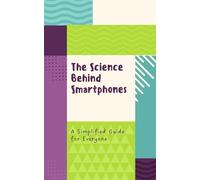The Science Behind Smartphones: A Simplified Guide for Everyone