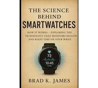 The Science Behind Smartwatches: How It Works: Exploring the Technology That Monitors Health and Keeps Time on Your Wrist