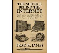The Science Behind the Internet: How It Works: From Cables to Cloud in Milliseconds-The Hidden System That Connects the World