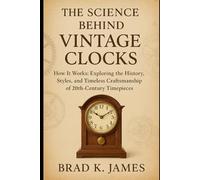 The Science Behind Vintage Clocks: How It Works: Exploring the History, Styles, and Timeless Craftsmanship of 20th-Century Timepieces
