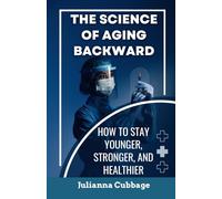 The Science of Aging Backward: How to Stay Younger, Stronger, and Healthier