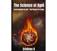 The Science of Agni: From Stardust to Ash - The Physics of Living