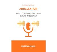 The Science of Articulation: How to Speak Clearly and Sound Intelligent