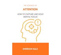 The Science of Attention: How to Capture and Hold Mental Focus