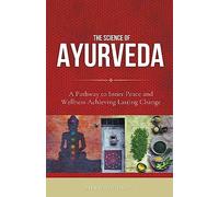 The Science of Ayurveda: The Ancient System to Unleash Your Body's Natural Healing Power
