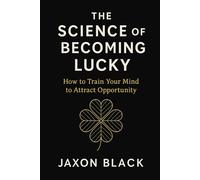 The Science of Becoming Lucky: How to Train Your Mind to Attract Opportunity