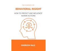 The Science of Behavioral Insight: How to Predict and Influence Human Actions