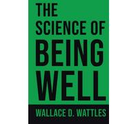 The Science of Being Well: Unlock the Secrets to Lasting Health and Well-Being with the Timeless Classic