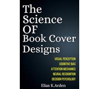 THE SCIENCE OF BOOK COVER DESIGNS: Psychology, Visual Perception, and the Hidden Principles Behind Bestselling Book Covers