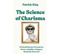 The Science of Charisma: 174 Small Behavioral Tweaks For Charm, Likability, and Rapport (Backed By Research)