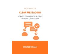 The Science of Clear Messaging: How to Communicate Ideas Without Confusion