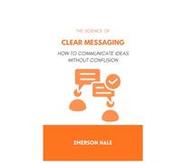 The Science of Clear Messaging: How to Communicate Ideas Without Confusion