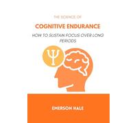 The Science of Cognitive Endurance: How to Sustain Focus Over Long Periods