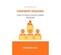 The Science of Confident Speaking: How to Speak Clearly Under Pressure