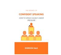 The Science of Confident Speaking: How to Speak Clearly Under Pressure
