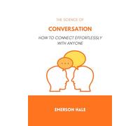 The Science of Conversation: How to Connect Effortlessly With Anyone