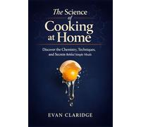 The Science of Cooking at Home: How Everyday Ingredients Really Work: Discover the Chemistry, Techniques, and Secrets Behind Simple Meals