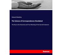 The Science of Correspondences Elucidated: The Key to the Heavenly and True Meaning of the Sacred Scriptures