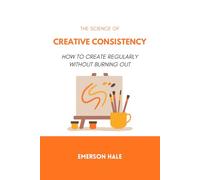 The Science of Creative Consistency: How to Create Regularly Without Burning Out