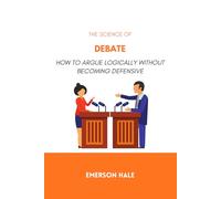 The Science of Debate: How to Argue Logically Without Becoming Defensive