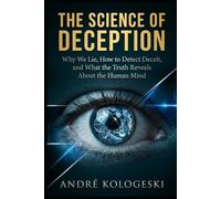 The Science of Deception: Why We Lie, How to Detect Deceit, and What the Truth Reveals About the Human Mind