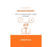 The Science of Decision Making: How to Choose Wisely Under Pressure