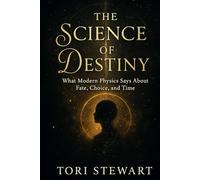 THE SCIENCE OF DESTINY: What Modern Physics Says About Fate, Choice, and Time