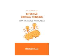 The Science of Effective Critical Thinking: How to Analyze Without Bias