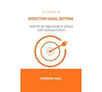 The Science of Effective Goal Setting: How to Set and Achieve Goals That Actually Stick