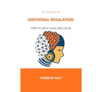 The Science of Emotional Regulation: How to Stay Calm and Clear