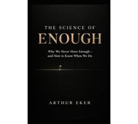 THE SCIENCE OF ENOUGH: Why We Never Have Enough-and How to Know When We Do