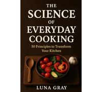 The Science of Everyday Cooking: 50 Principles to Transform Your Kitchen