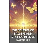 The Science of Falling and Staying in Love.: Understand How Love Works, Why It Lasts and How to Keep It Strong.