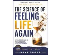 The Science of Feeling Life Again: Why Life Feels Faster Every Year - The Science-Based Habits That Help You Slow It Down, Create Richer Memories, and Feel Fully Alive Again