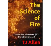 The Science of Fire: Combustion, plasma and life's dependence on heat!
