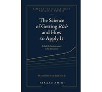 The Science of Getting Rich and How to Apply It: Wallace D. Wattles' 1910 classic, rebuilt for business owners in the 21st century