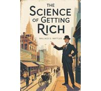 The Science of Getting Rich: The Original Blueprint for Turning Desire Into Dollars by Wallace D Wattles - The Original 1910 Self Help Classic
