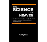 The Science of Heaven: How Consciousness Survives Death, What NDEs Reveal, and Why the Universe Remembers Us.