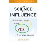 The Science of Influence: How to Get Anyone to Say "Yes" in 8 Minutes or Less!