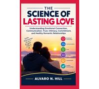 THE SCIENCE OF LASTING LOVE: Understanding Emotional Connection, Communication, Trust, Intimacy, Commitment, and Healthy Romantic Relationships