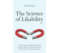 The Science of Likability: 67 Evidence-Based Methods to Radiate Charisma, Make a Powerful Impression, Win Friends, and Trigger Attraction (4th Ed.)